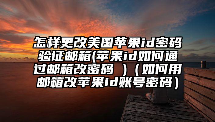 怎样更改美国苹果id密码验证邮箱(苹果id如何通过邮箱改密码 )（如何用邮箱改苹果id账号密码）