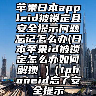 苹果日本appleid被锁定且安全提示问题忘记怎么办(日本苹果id被锁定怎么办如何解锁 )（iphoneid忘了安全提示