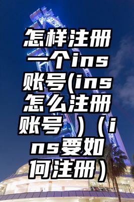 怎样注册一个ins账号(ins怎么注册账号 )（ins要如何注册）
