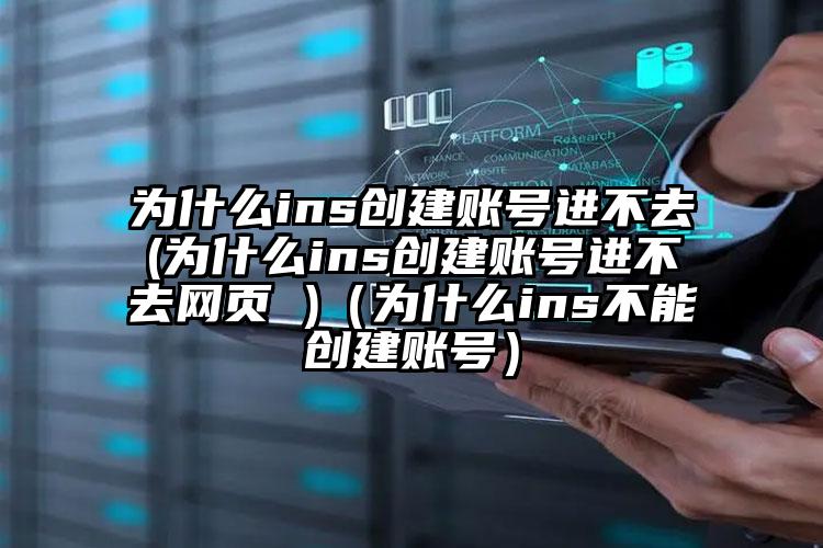 为什么ins创建账号进不去(为什么ins创建账号进不去网页 )(为什么ins不能创建账号)