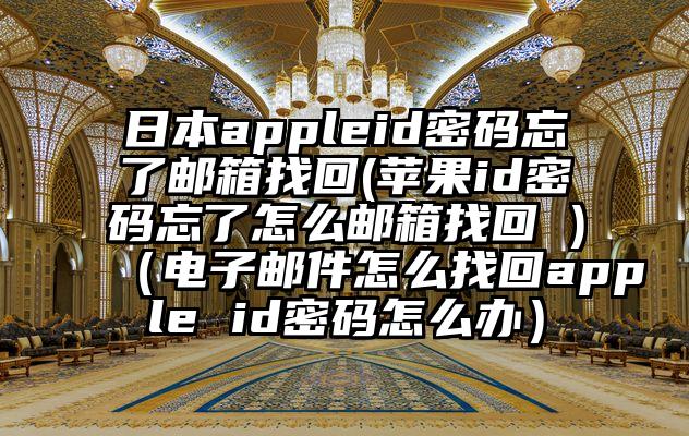 日本appleid密码忘了邮箱找回(苹果id密码忘了怎么邮箱找回 )（电子邮件怎么找回apple id密码怎么办）