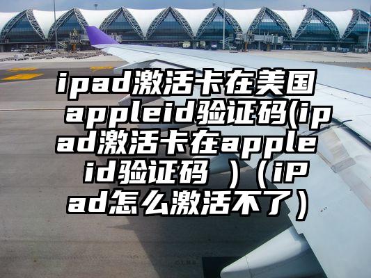 ipad激活卡在美国appleid验证码(ipad激活卡在apple id验证码 )（iPad怎么激活不了）