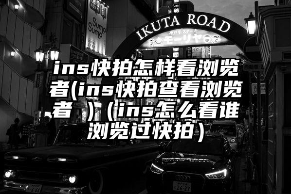 ins快拍怎样看浏览者(ins快拍查看浏览者 )（ins怎么看谁浏览过快拍）