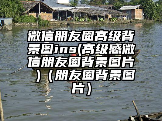 微信朋友圈高级背景图ins(高级感微信朋友圈背景图片 )（朋友圈背景图片）