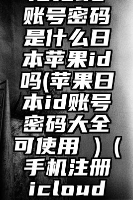 icloud账号密码是什么日本苹果id吗(苹果日本id账号密码大全可使用 )（手机注册icloud账号）