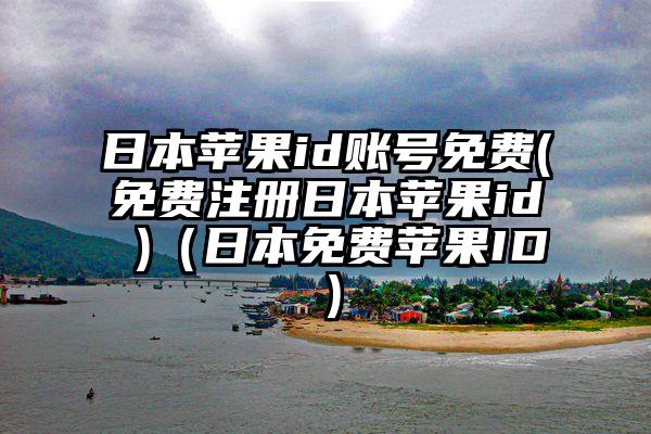 日本苹果id账号免费(免费注册日本苹果id )（日本免费苹果ID）