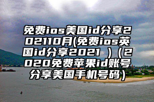 免费ios美国id分享202110月(免费ios英国id分享2021 )（2020免费苹果id账号分享美国手机号码）