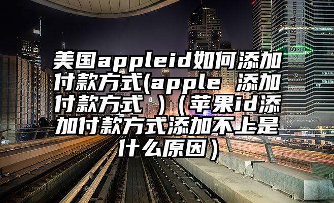 美国appleid如何添加付款方式(apple 添加付款方式 )（苹果id添加付款方式添加不上是什么原因）