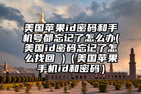 美国苹果id密码和手机号都忘记了怎么办(美国id密码忘记了怎么找回 )(美国苹果手机id和密码)