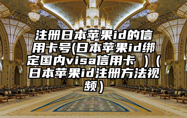 注册日本苹果id的信用卡号(日本苹果id绑定国内visa信用卡 )（日本苹果id注册方法视频）