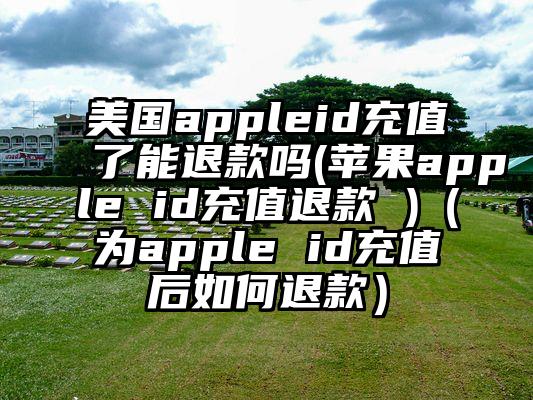 美国appleid充值了能退款吗(苹果apple id充值退款 )(为apple id充值后如何退款)