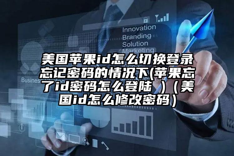 美国苹果id怎么切换登录忘记密码的情况下(苹果忘了id密码怎么登陆 )（美国id怎么修改密码）