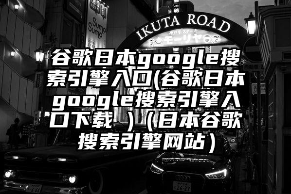 谷歌日本google搜索引擎入口(谷歌日本google搜索引擎入口下载 )（日本谷歌搜索引擎网站）