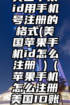 美国苹果id用手机号注册的格式(美国苹果手机id怎么注册 )（苹果手机怎么注册美国ID账号）