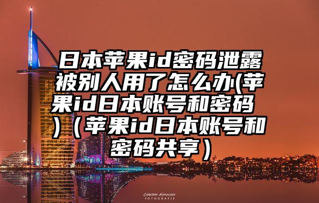 日本苹果id密码泄露被别人用了怎么办(苹果id日本账号和密码 )（苹果id日本账号和密码共享）