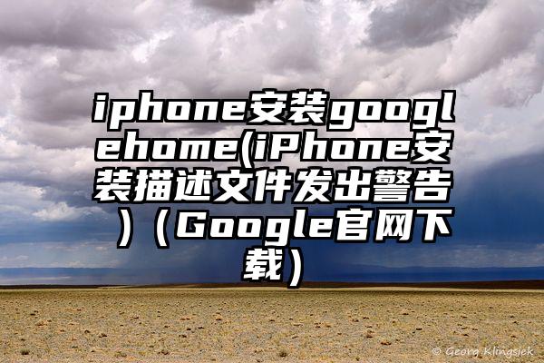 iphone安装googlehome(iPhone安装描述文件发出警告 )（Google官网下载）