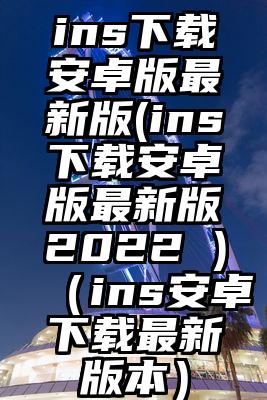 ins下载安卓版最新版(ins下载安卓版最新版2022 )（ins安卓下载最新版本）