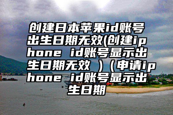创建日本苹果id账号出生日期无效(创建iphone id账号显示出生日期无效 )（申请iphone id账号显示出生日期