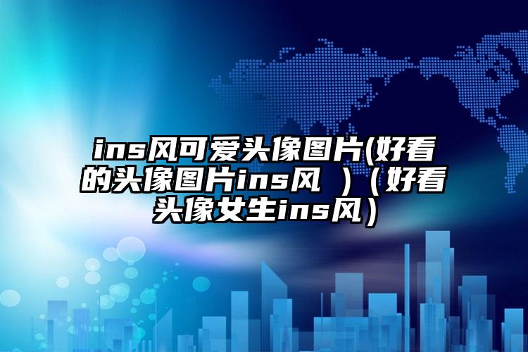 ins风可爱头像图片(好看的头像图片ins风 )（好看头像女生ins风）