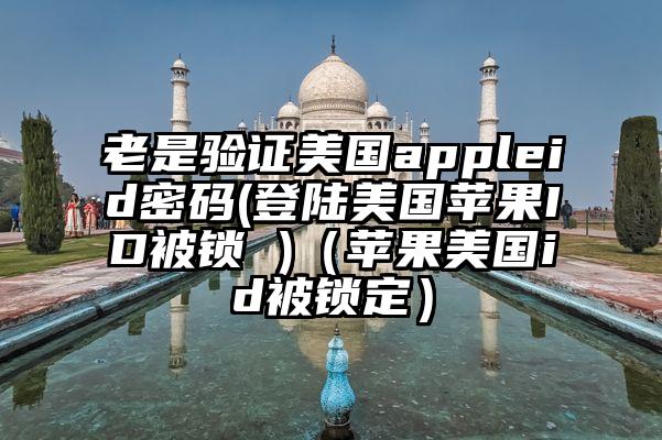 老是验证美国appleid密码(登陆美国苹果ID被锁 )（苹果美国id被锁定）