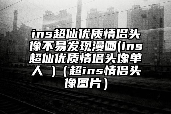 ins超仙优质情侣头像不易发现漫画(ins超仙优质情侣头像单人 )（超ins情侣头像图片）