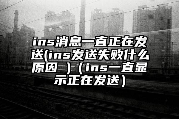 ins消息一直正在发送(ins发送失败什么原因 )（ins一直显示正在发送）