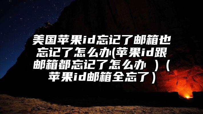 美国苹果id忘记了邮箱也忘记了怎么办(苹果id跟邮箱都忘记了怎么办 )（苹果id邮箱全忘了）