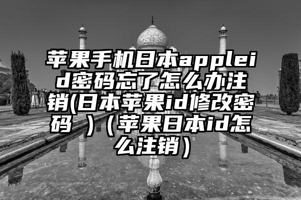 苹果手机日本appleid密码忘了怎么办注销(日本苹果id修改密码 )（苹果日本id怎么注销）
