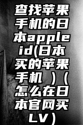 查找苹果手机的日本appleid(日本买的苹果手机 )（怎么在日本官网买LV）