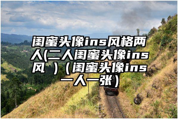 闺蜜头像ins风格两人(二人闺蜜头像ins风 )（闺蜜头像ins一人一张）