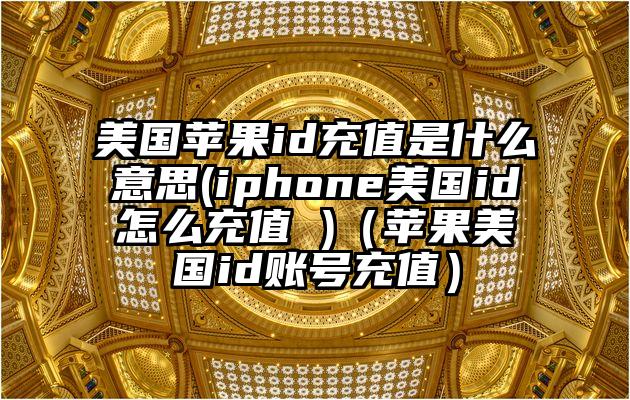 美国苹果id充值是什么意思(iphone美国id怎么充值 )（苹果美国id账号充值）