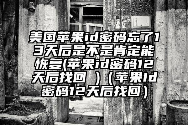 美国苹果id密码忘了13天后是不是肯定能恢复(苹果id密码12天后找回 )（苹果id密码12天后找回）