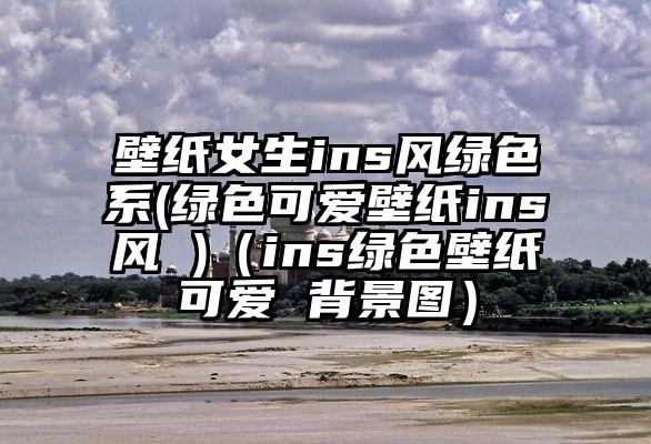 壁纸女生ins风绿色系(绿色可爱壁纸ins风 )（ins绿色壁纸可爱 背景图）
