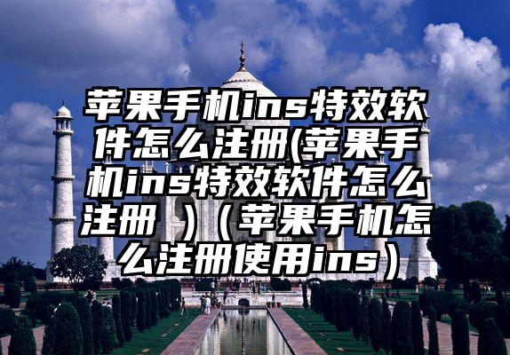 苹果手机ins特效软件怎么注册(苹果手机ins特效软件怎么注册 )（苹果手机怎么注册使用ins）
