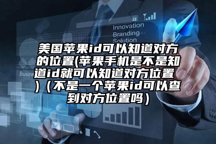 美国苹果id可以知道对方的位置(苹果手机是不是知道id就可以知道对方位置 )（不是一个苹果id可以查到对方位置吗）