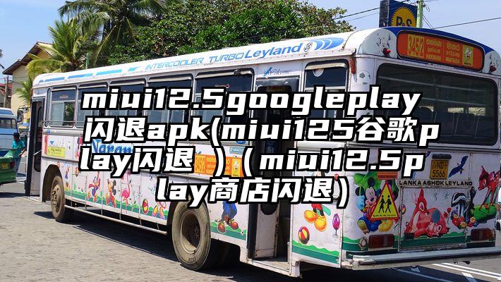 miui12.5googleplay闪退apk(miui125谷歌play闪退 )（miui12.5play商店闪退）