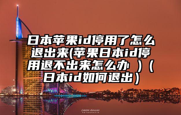 日本苹果id停用了怎么退出来(苹果日本id停用退不出来怎么办 )（日本id如何退出）