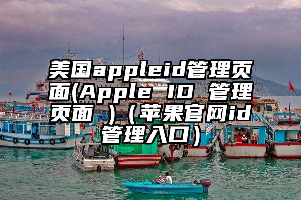 美国appleid管理页面(Apple ID 管理页面 )（苹果官网id管理入口）