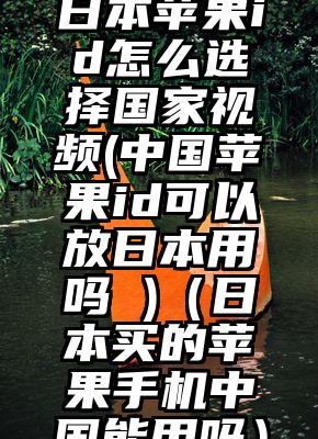 日本苹果id怎么选择国家视频(中国苹果id可以放日本用吗 )（日本买的苹果手机中国能用吗）