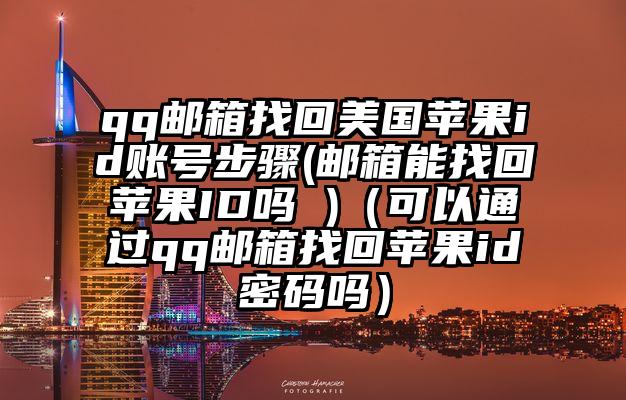 qq邮箱找回美国苹果id账号步骤(邮箱能找回苹果ID吗 )（可以通过qq邮箱找回苹果id密码吗）
