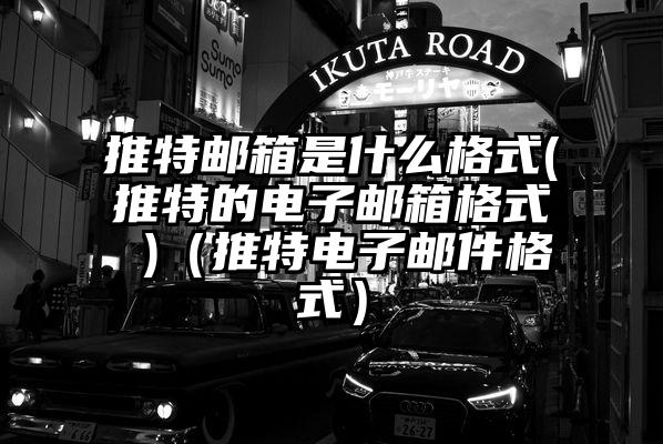 推特邮箱是什么格式(推特的电子邮箱格式 )（推特电子邮件格式）