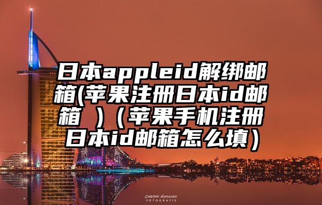 日本appleid解绑邮箱(苹果注册日本id邮箱 )（苹果手机注册日本id邮箱怎么填）