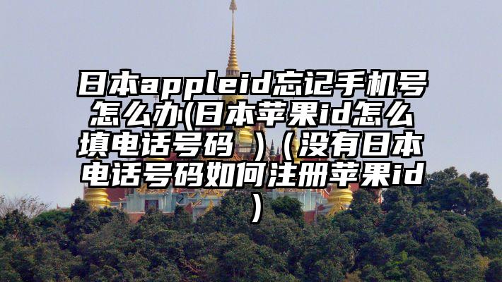 日本appleid忘记手机号怎么办(日本苹果id怎么填电话号码 )（没有日本电话号码如何注册苹果id）