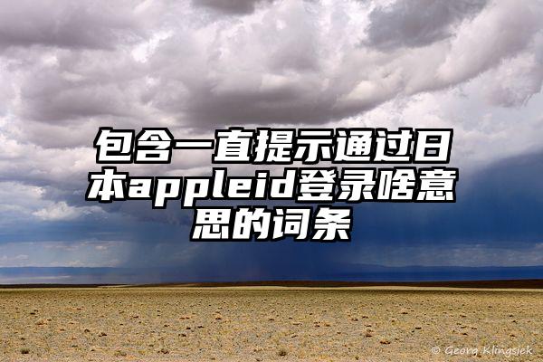 包含一直提示通过日本appleid登录啥意思的词条