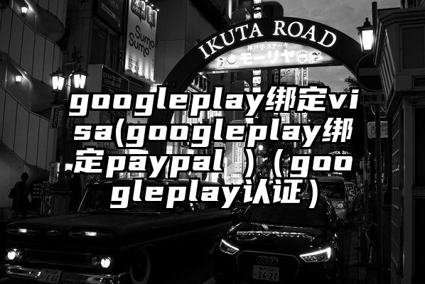 googleplay绑定visa(googleplay绑定paypal )（googleplay认证）
