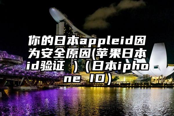 你的日本appleid因为安全原因(苹果日本id验证 )（日本iphone ID）