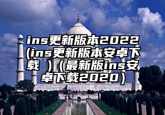 ins更新版本2022(ins更新版本安卓下载 )（最新版ins安卓下载2020）