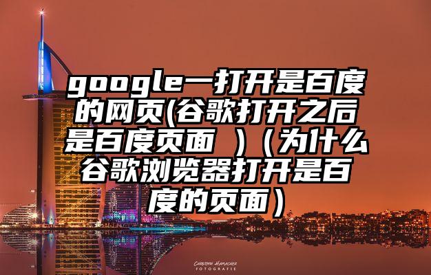 google一打开是百度的网页(谷歌打开之后是百度页面 )（为什么谷歌浏览器打开是百度的页面）