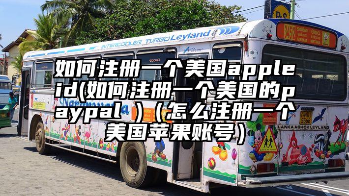 如何注册一个美国appleid(如何注册一个美国的paypal )（怎么注册一个美国苹果账号）