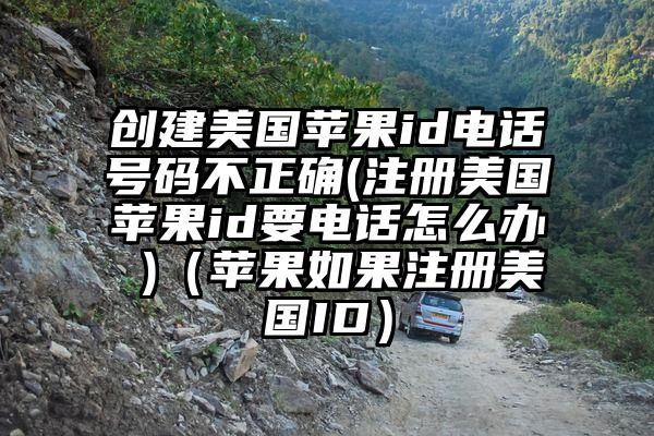 创建美国苹果id电话号码不正确(注册美国苹果id要电话怎么办 )（苹果如果注册美国ID）